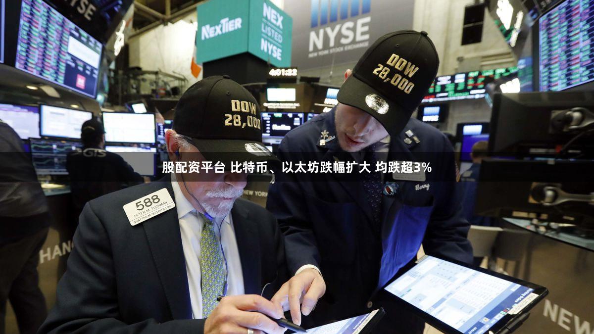 股配资平台 比特币、以太坊跌幅扩大 均跌超3%