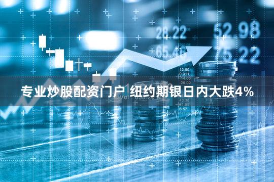 专业炒股配资门户 纽约期银日内大跌4%