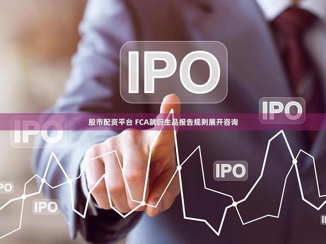 股市配资平台 FCA就衍生品报告规则展开咨询