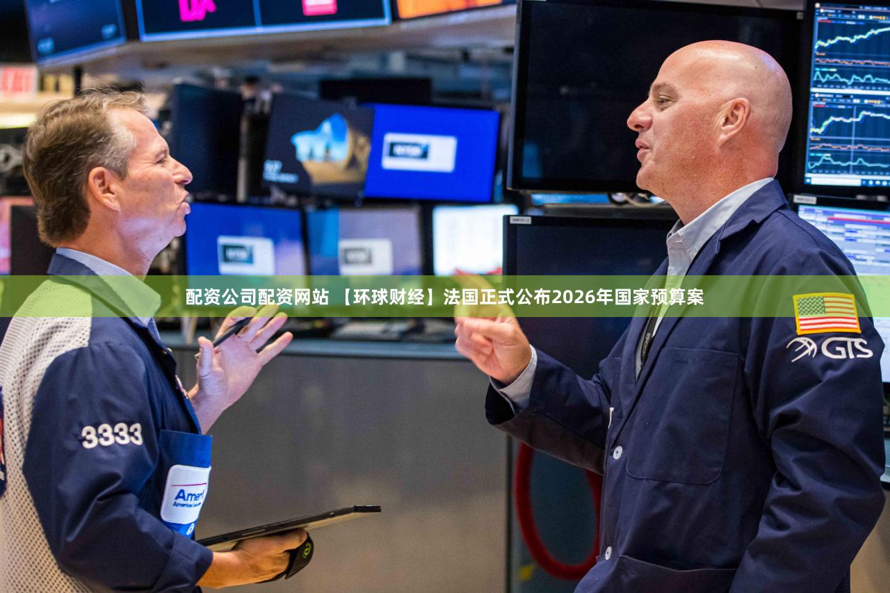 配资公司配资网站 【环球财经】法国正式公布2026年国家预算案