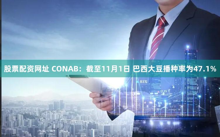 股票配资网址 CONAB：截至11月1日 巴西大豆播种率为47.1%