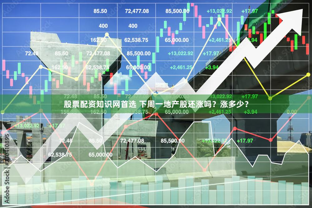 股票配资知识网首选 下周一地产股还涨吗?涨多少?