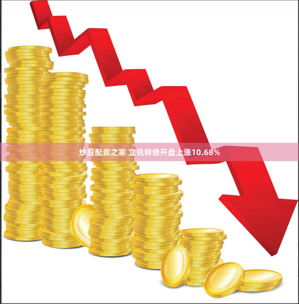 炒股配资之家 立讯转债开盘上涨10.68%