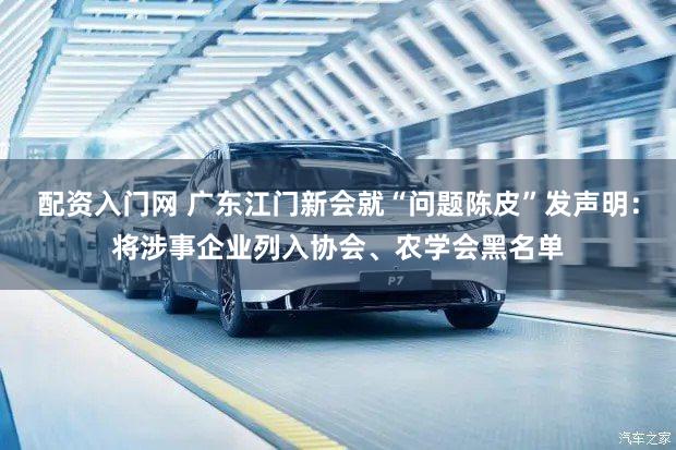 配资入门网 广东江门新会就“问题陈皮”发声明：将涉事企业列入协会、农学会黑名单