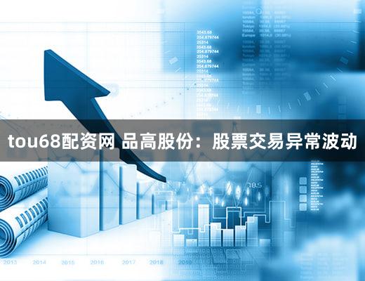 tou68配资网 品高股份:股票交易异常波动