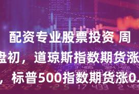 配资专业股票投资 周五亚太盘初，道琼斯指数期货涨0.15%，标普500指数期货涨0.14%，纳斯达克100指数期货涨0.10%