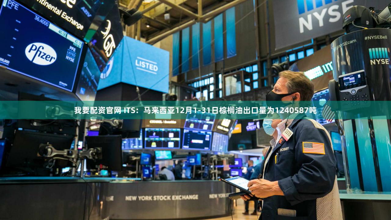 我要配资官网 ITS：马来西亚12月1-31日棕榈油出口量为1240587吨