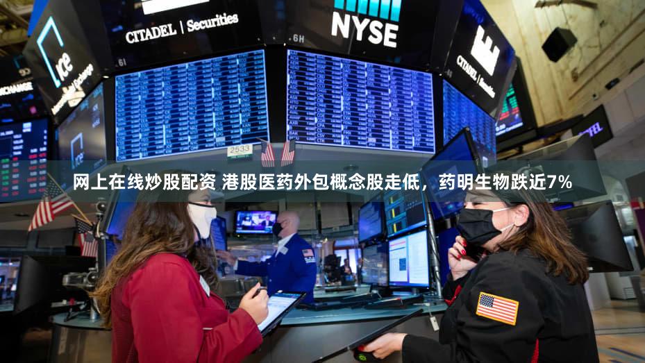 网上在线炒股配资 港股医药外包概念股走低，药明生物跌近7%