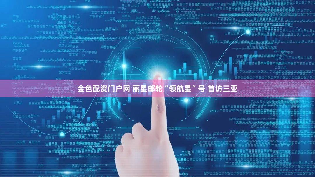 金色配资门户网 丽星邮轮“领航星”号 首访三亚