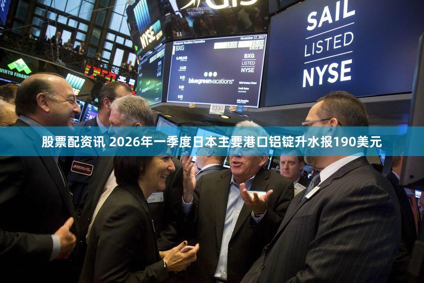 股票配资讯 2026年一季度日本主要港口铝锭升水报190美元
