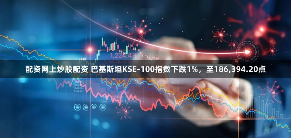 配资网上炒股配资 巴基斯坦KSE-100指数下跌1%，至186,394.20点