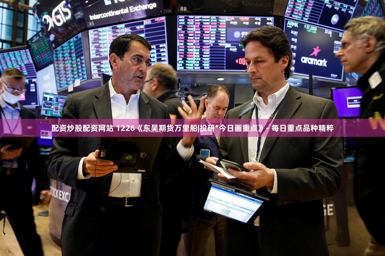 配资炒股配资网站 1226《东吴期货万里船|投研*今日画重点》- 每日重点品种精粹