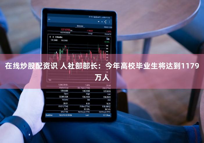 在线炒股配资识 人社部部长：今年高校毕业生将达到1179万人