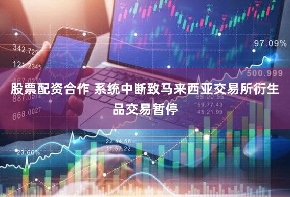 股票配资合作 系统中断致马来西亚交易所衍生品交易暂停