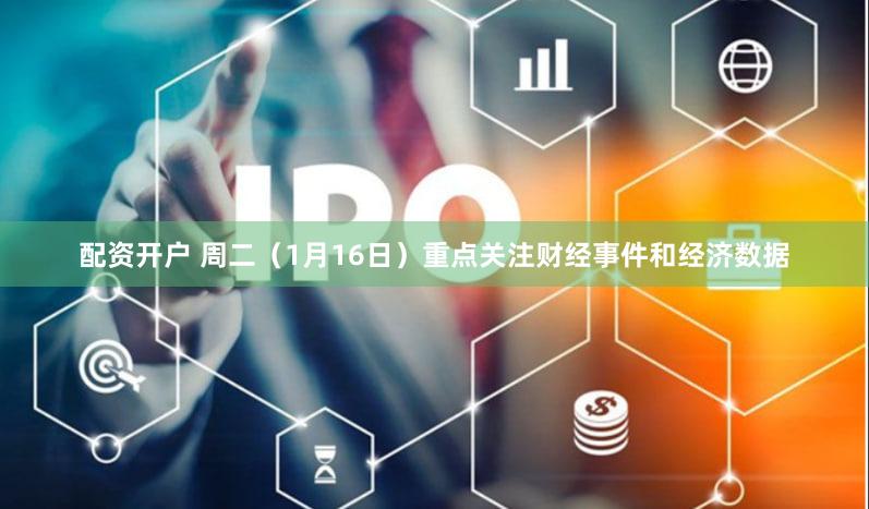配资开户 周二（1月16日）重点关注财经事件和经济数据
