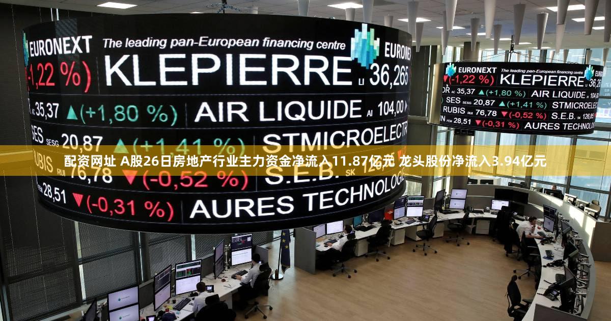 配资网址 A股26日房地产行业主力资金净流入11.87亿元 龙头股份净流入3.94亿元