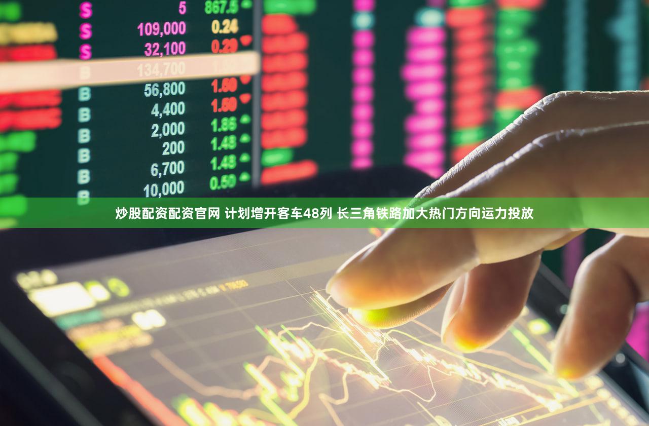 炒股配资配资官网 计划增开客车48列 长三角铁路加大热门方向运力投放