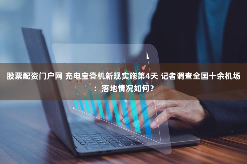 股票配资门户网 充电宝登机新规实施第4天 记者调查全国十余机场：落地情况如何？