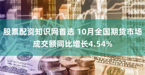 股票配资知识网首选 10月全国期货市场成交额同比增长4.54%