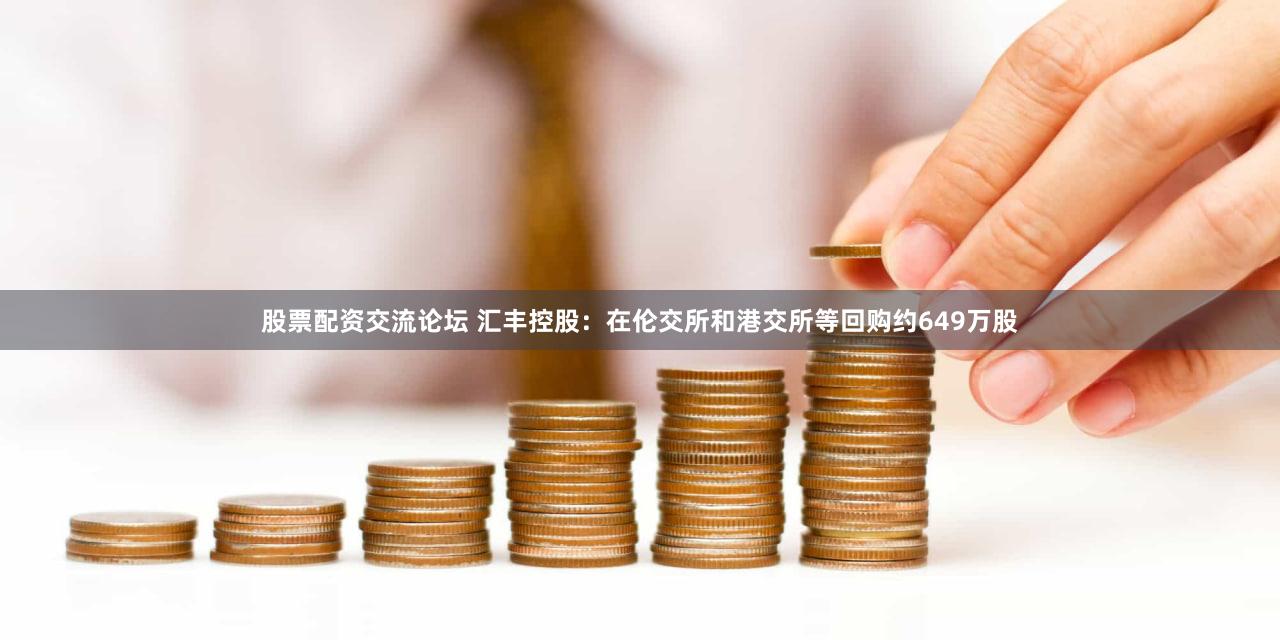 股票配资交流论坛 汇丰控股：在伦交所和港交所等回购约649万股