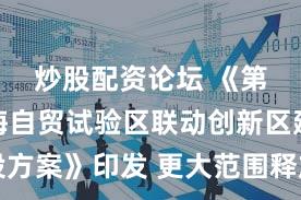 炒股配资论坛 《第二批上海自贸试验区联动创新区建设方案》印发 更大范围释放制度创新红利