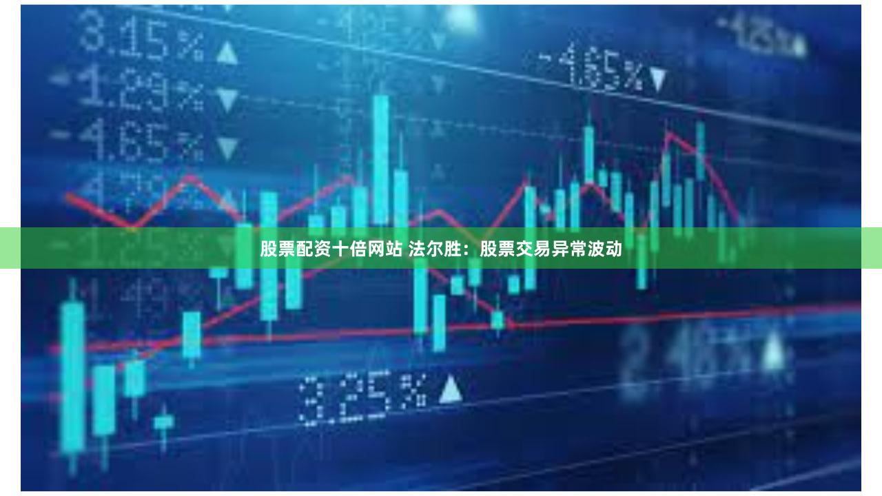 股票配资十倍网站 法尔胜：股票交易异常波动