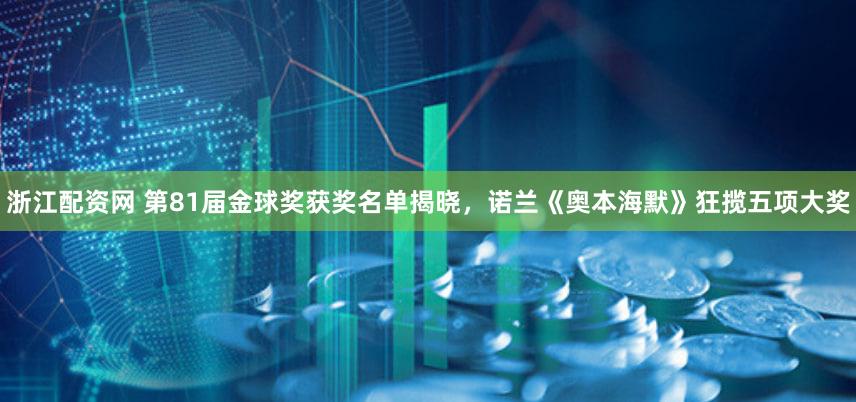 浙江配资网 第81届金球奖获奖名单揭晓，诺兰《奥本海默》狂揽五项大奖